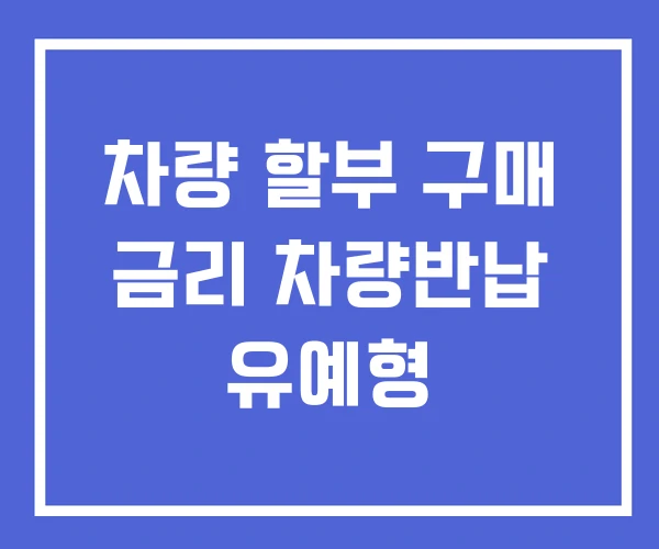 차량 할부 구매 금리 차량반납 유예형 차량 할부 구매 금리 차량반납 유예형