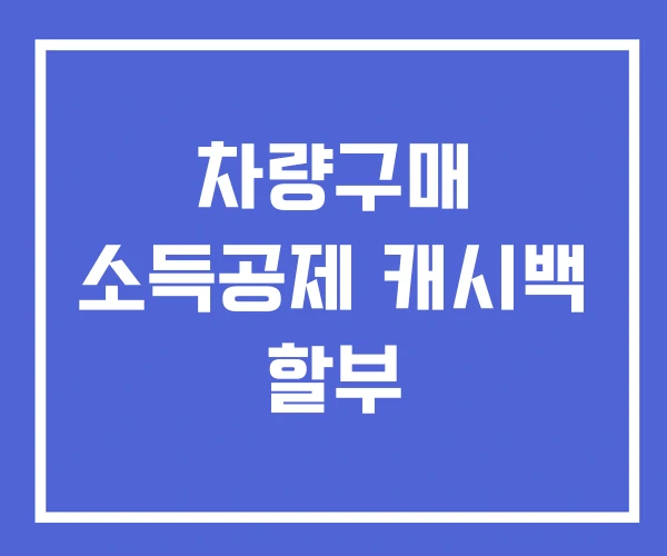 차량구매 소득공제 캐시백 할부