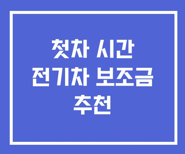 첫차 시간 전기차 보조금 추천 첫차 시간 전기차 보조금 추천