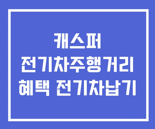 캐스퍼 전기차주행거리 혜택 전기차납기