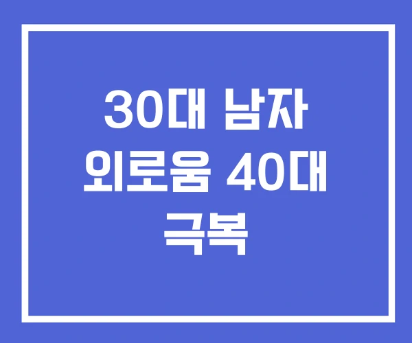 30대 남자 외로움 40대 극복 30대 남자 외로움 40대 극복
