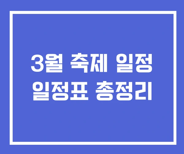 3월 축제 일정 일정표 총정리 3월 축제 일정 일정표 총정리