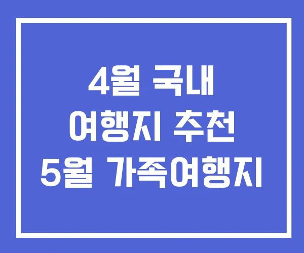 4월 국내 여행지 추천 5월 가족여행지 4월 국내 여행지 추천 5월 가족여행지