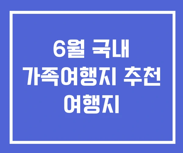 6월 국내 가족여행지 추천 여행지