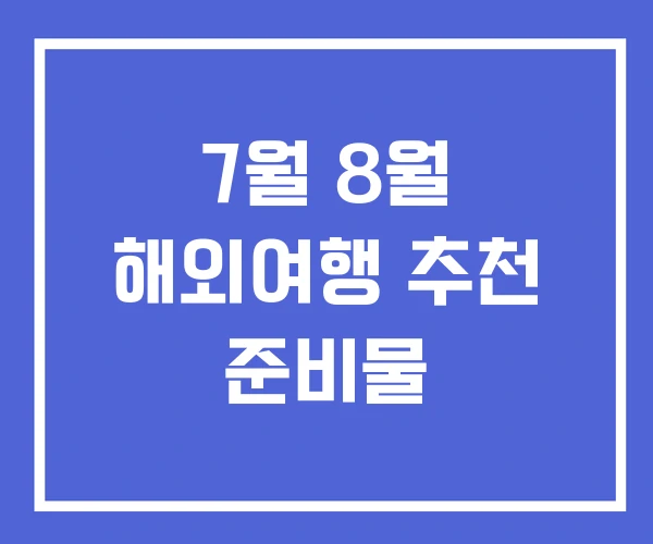 7월 8월 해외여행 추천 준비물