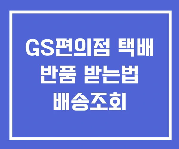 GS편의점 택배 반품 받는법 배송조회 GS편의점 택배 반품 받는법 배송조회