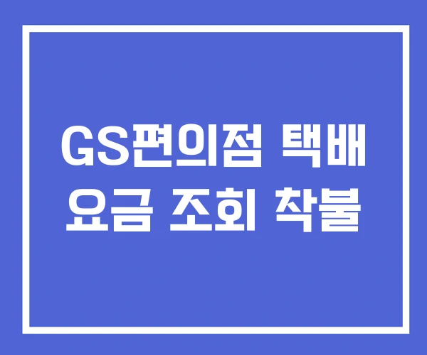 GS편의점 택배 요금 조회 착불