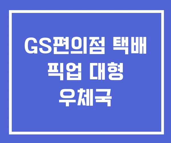 GS편의점 택배 픽업 대형 우체국 GS편의점 택배 픽업 대형 우체국