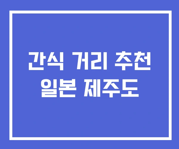 간식 거리 추천 일본 제주도 간식 거리 추천 일본 제주도