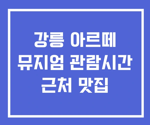 강릉 아르떼 뮤지엄 관람시간 근처 맛집 강릉 아르떼 뮤지엄 관람시간 근처 맛집