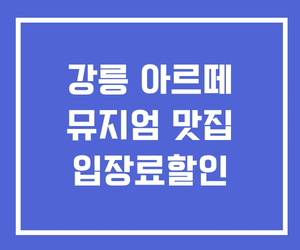 강릉 아르떼 뮤지엄 맛집 입장료할인 강릉 아르떼 뮤지엄 맛집 입장료할인