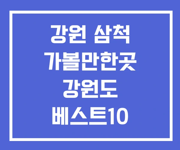 강원 삼척 가볼만한곳 강원도 베스트10