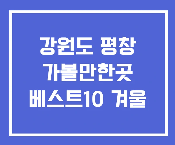 강원도 평창 가볼만한곳 베스트10 겨울 강원도 평창 가볼만한곳 베스트10 겨울
