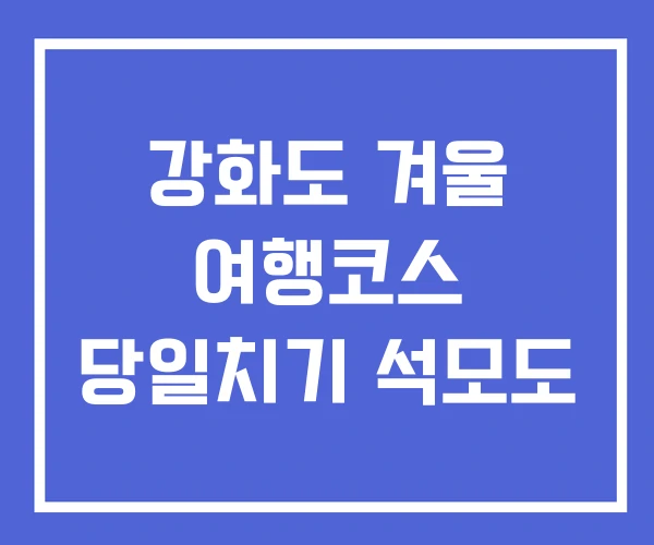 강화도 겨울 여행코스 당일치기 석모도
