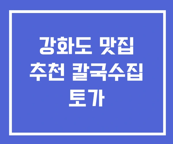 강화도 맛집 추천 칼국수집 토가 강화도 맛집 추천 칼국수집 토가