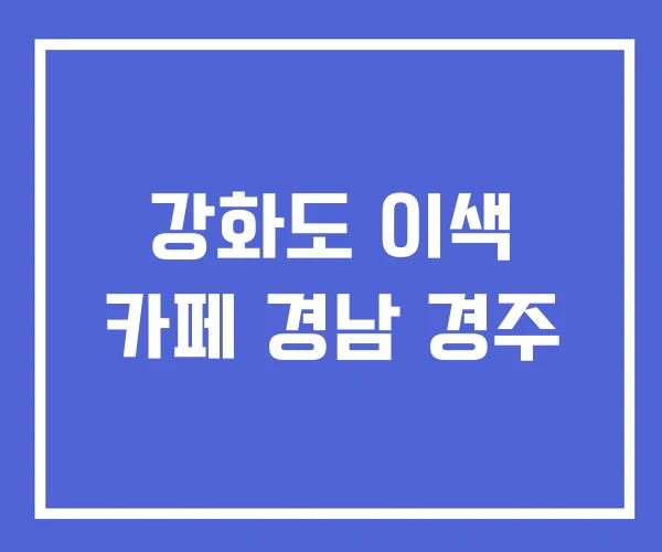 강화도 이색 카페 경남 경주