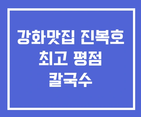 강화맛집 진복호 최고 평점 칼국수 강화맛집 진복호 최고 평점 칼국수