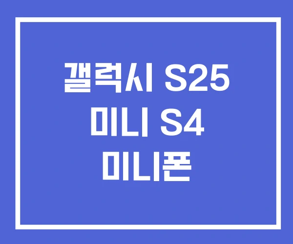 갤럭시 S25 미니 S4 미니폰 갤럭시 S25 미니 S4 미니폰