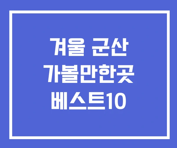 겨울 군산 가볼만한곳 베스트10