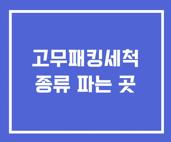 고무패킹세척 종류 파는 곳 고무패킹세척 종류 파는 곳