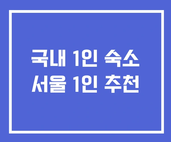 국내 1인 숙소 서울 1인 추천