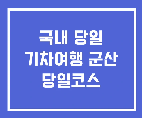 국내 당일 기차여행 군산 당일코스
