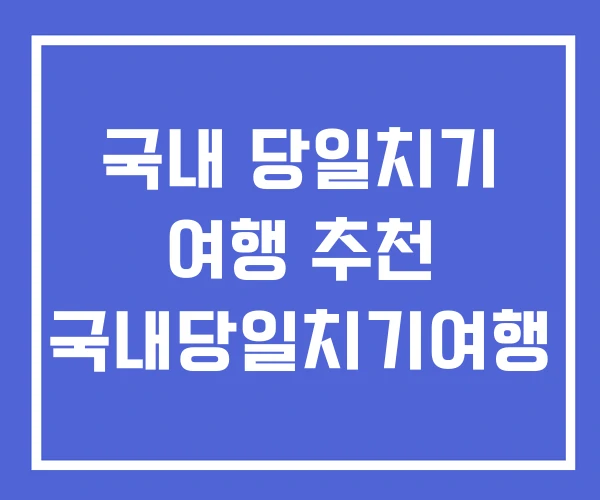국내 당일치기 여행 추천 국내당일치기여행