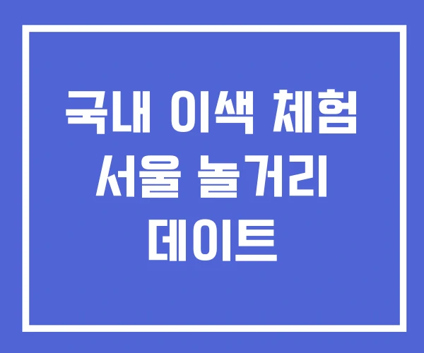 국내 이색 체험 서울 놀거리 데이트