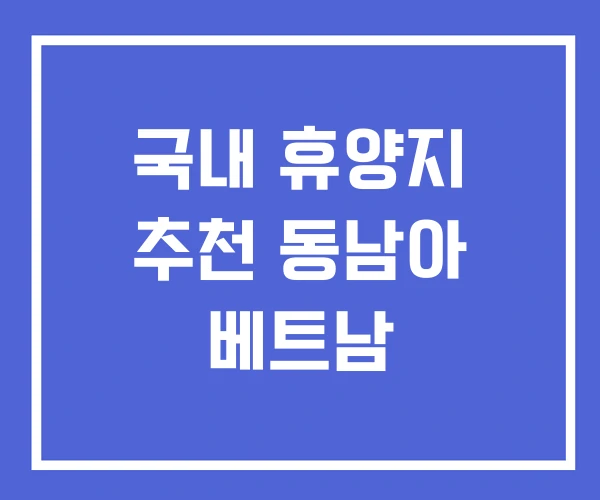 국내 휴양지 추천 동남아 베트남