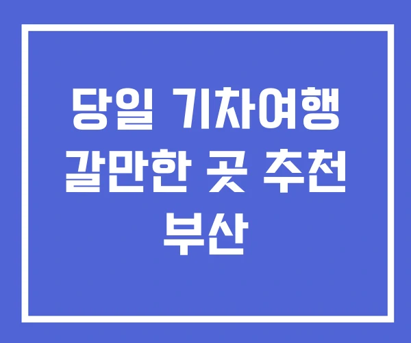 당일 기차여행 갈만한 곳 추천 부산