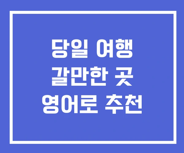 당일 여행 갈만한 곳 영어로 추천