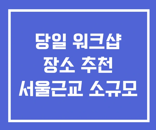 당일 워크샵 장소 추천 서울근교 소규모