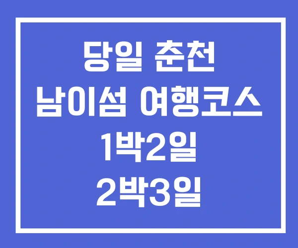 당일 춘천 남이섬 여행코스 1박2일 2박3일