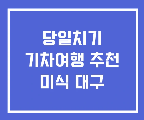 당일치기 기차여행 추천 미식 대구