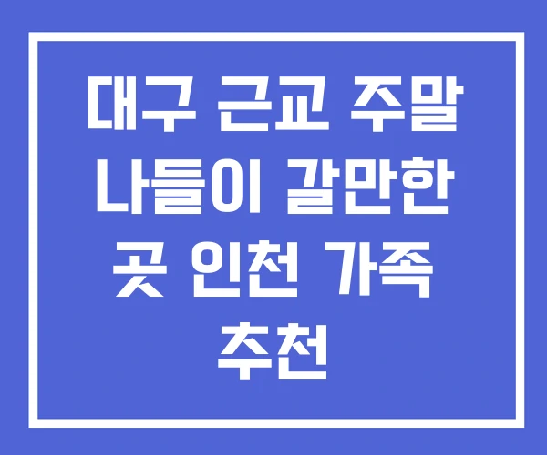대구 근교 주말 나들이 갈만한 곳 인천 가족 추천