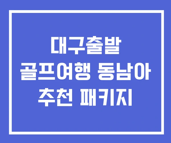 대구출발 골프여행 동남아 추천 패키지