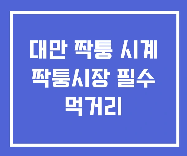 대만 짝퉁 시계 짝퉁시장 필수 먹거리