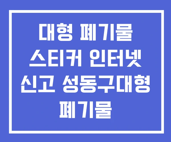 대형 폐기물 스티커 인터넷 신고 성동구대형 폐기물 대형 폐기물 스티커 인터넷 신고 성동구대형 폐기물