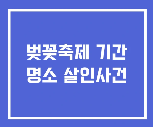 벚꽃축제 기간 명소 살인사건