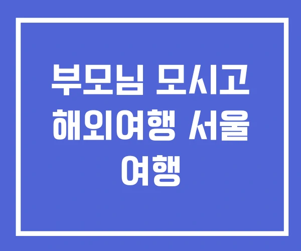 부모님 모시고 해외여행 서울 여행