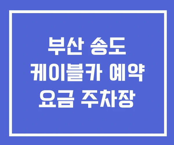 부산 송도 케이블카 예약 요금 주차장