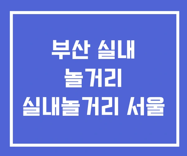 부산 실내 놀거리 실내놀거리 서울