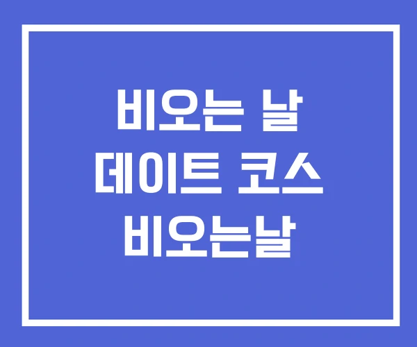 비오는 날 데이트 코스 비오는날