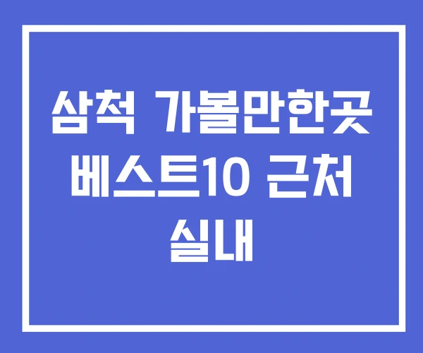 삼척 가볼만한곳 베스트10 근처 실내