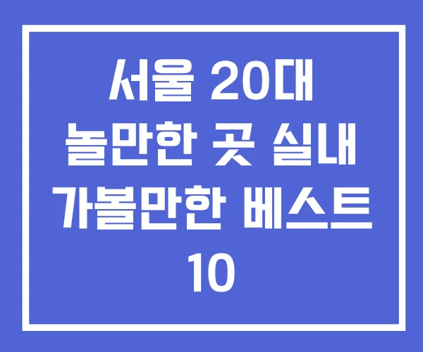 서울 20대 놀만한 곳 실내 가볼만한 베스트 10