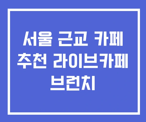 서울 근교 카페 추천 라이브카페 브런치