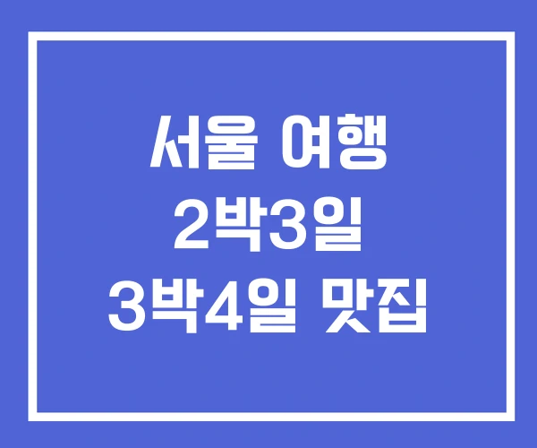 서울 여행 2박3일 3박4일 맛집