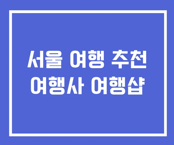 서울 여행 추천 여행사 여행샵 서울 여행 추천 여행사 여행샵