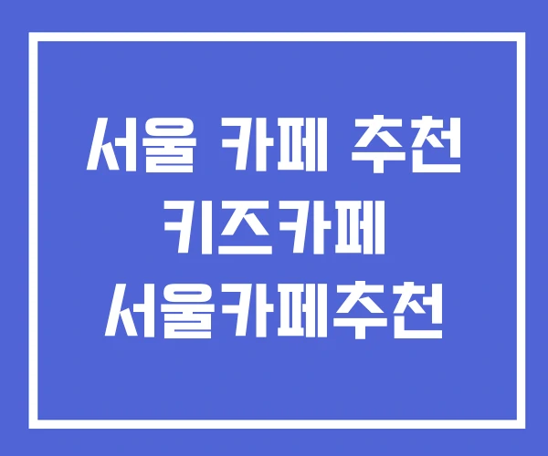 서울 카페 추천 키즈카페 서울카페추천 서울 카페 추천 키즈카페 서울카페추천