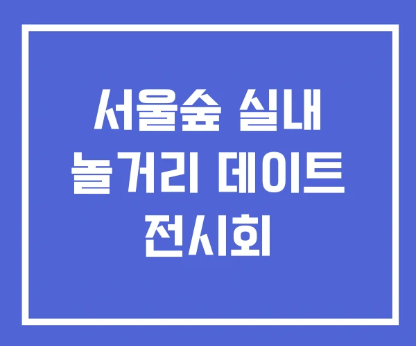 서울숲 실내 놀거리 데이트 전시회
